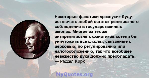 Некоторые фанатики «разлуки» будут исключать любой остаток религиозного соблюдения в государственных школах. Многие из тех же антирелигиозных фанатиков хотели бы уничтожить все школы, связанные с церковью, по