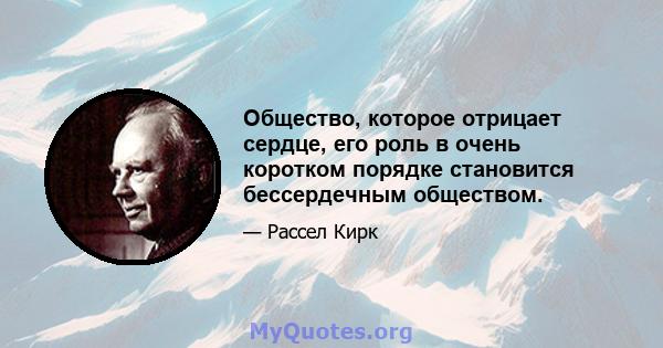 Общество, которое отрицает сердце, его роль в очень коротком порядке становится бессердечным обществом.