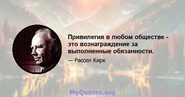 Привилегия в любом обществе - это вознаграждение за выполненные обязанности.