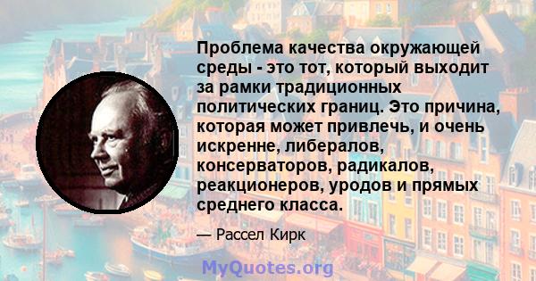 Проблема качества окружающей среды - это тот, который выходит за рамки традиционных политических границ. Это причина, которая может привлечь, и очень искренне, либералов, консерваторов, радикалов, реакционеров, уродов и 