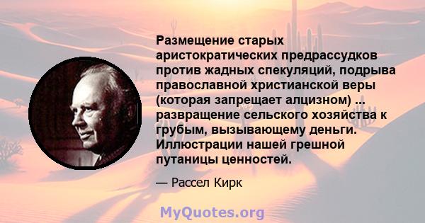 Размещение старых аристократических предрассудков против жадных спекуляций, подрыва православной христианской веры (которая запрещает алцизном) ... развращение сельского хозяйства к грубым, вызывающему деньги.