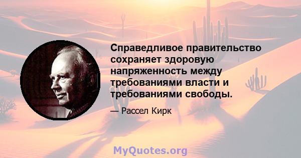 Справедливое правительство сохраняет здоровую напряженность между требованиями власти и требованиями свободы.