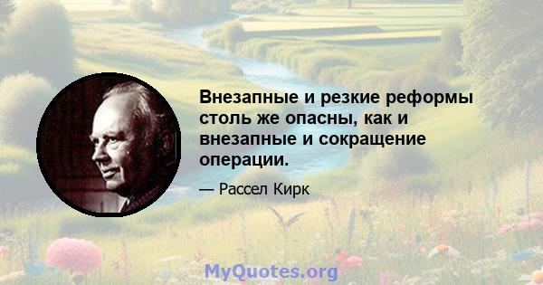 Внезапные и резкие реформы столь же опасны, как и внезапные и сокращение операции.