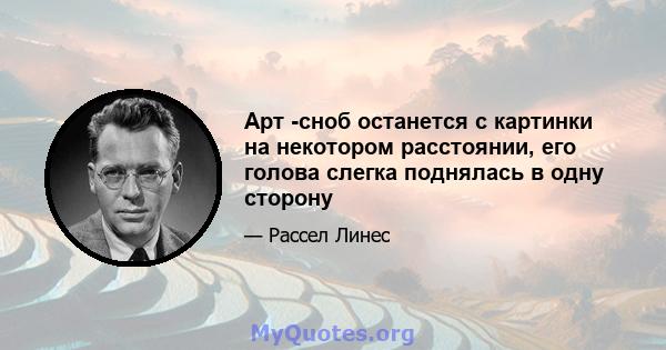 Арт -сноб останется с картинки на некотором расстоянии, его голова слегка поднялась в одну сторону