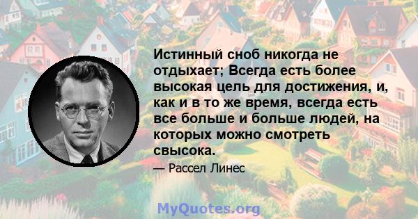 Истинный сноб никогда не отдыхает; Всегда есть более высокая цель для достижения, и, как и в то же время, всегда есть все больше и больше людей, на которых можно смотреть свысока.