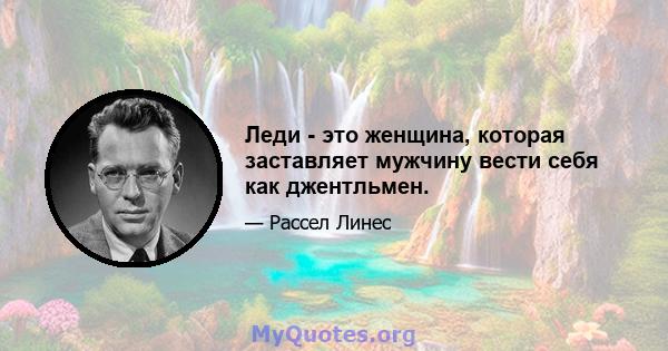 Леди - это женщина, которая заставляет мужчину вести себя как джентльмен.