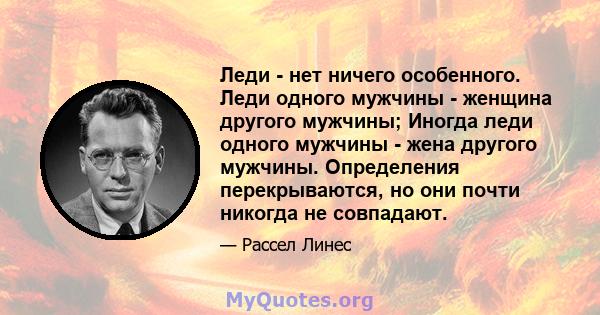 Леди - нет ничего особенного. Леди одного мужчины - женщина другого мужчины; Иногда леди одного мужчины - жена другого мужчины. Определения перекрываются, но они почти никогда не совпадают.