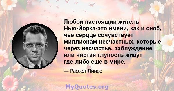 Любой настоящий житель Нью-Йорка-это имени, как и сноб, чье сердце сочувствует миллионам несчастных, которые через несчастье, заблуждение или чистая глупость живут где-либо еще в мире.