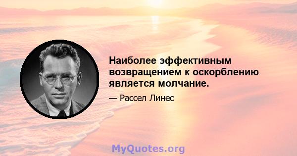 Наиболее эффективным возвращением к оскорблению является молчание.