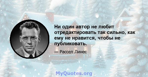 Ни один автор не любит отредактировать так сильно, как ему не нравится, чтобы не публиковать.