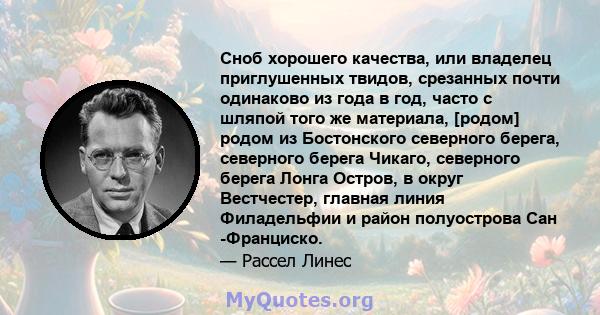 Сноб хорошего качества, или владелец приглушенных твидов, срезанных почти одинаково из года в год, часто с шляпой того же материала, [родом] родом из Бостонского северного берега, северного берега Чикаго, северного