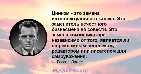 Цинизм - это замена интеллектуального калека. Это заменитель нечестного бизнесмена на совести. Это замена коммуникатора, независимо от того, является ли он рекламным человеком, редактором или писателем для самоуважения.