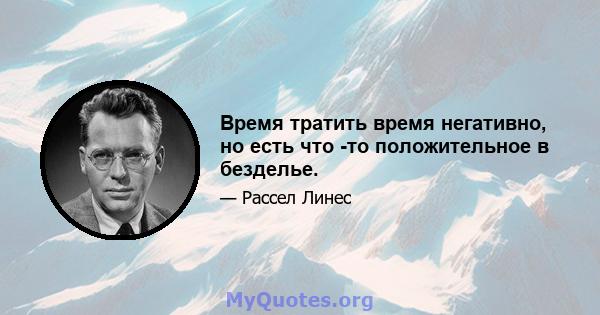 Время тратить время негативно, но есть что -то положительное в безделье.