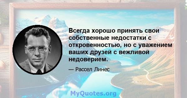 Всегда хорошо принять свои собственные недостатки с откровенностью, но с уважением ваших друзей с вежливой недоверием.