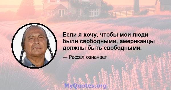 Если я хочу, чтобы мои люди были свободными, американцы должны быть свободными.