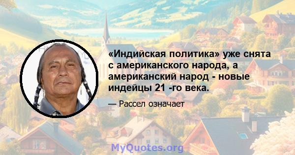 «Индийская политика» уже снята с американского народа, а американский народ - новые индейцы 21 -го века.