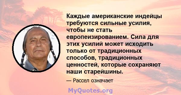 Каждые американские индейцы требуются сильные усилия, чтобы не стать европеизированием. Сила для этих усилий может исходить только от традиционных способов, традиционных ценностей, которые сохраняют наши старейшины.