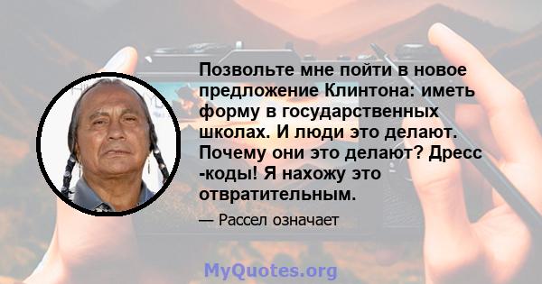 Позвольте мне пойти в новое предложение Клинтона: иметь форму в государственных школах. И люди это делают. Почему они это делают? Дресс -коды! Я нахожу это отвратительным.