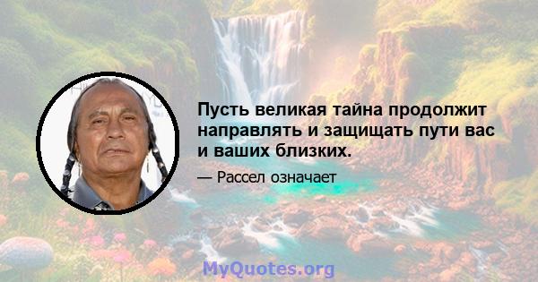 Пусть великая тайна продолжит направлять и защищать пути вас и ваших близких.