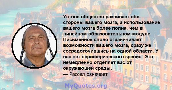 Устное общество развивает обе стороны вашего мозга, а использование вашего мозга более полна, чем в линейном образовательном модуле. Письменное слово ограничивает возможности вашего мозга, сразу же сосредоточившись на