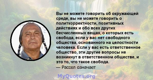 Вы не можете говорить об окружающей среде, вы не можете говорить о политкорректности, позитивных действиях и обо всех других бесчисленных вещах, о которых есть свобода, если у вас нет свободного общества, основанного на 