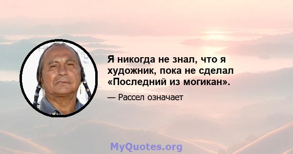 Я никогда не знал, что я художник, пока не сделал «Последний из могикан».