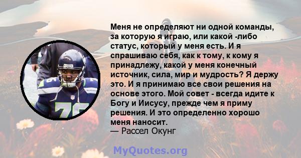 Меня не определяют ни одной команды, за которую я играю, или какой -либо статус, который у меня есть. И я спрашиваю себя, как к тому, к кому я принадлежу, какой у меня конечный источник, сила, мир и мудрость? Я держу