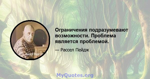 Ограничения подразумевают возможности. Проблема является проблемой.