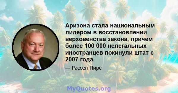 Аризона стала национальным лидером в восстановлении верховенства закона, причем более 100 000 нелегальных иностранцев покинули штат с 2007 года.