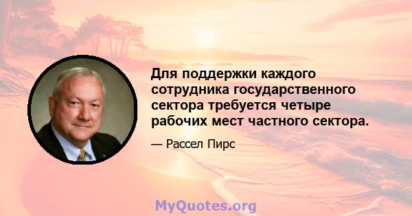 Для поддержки каждого сотрудника государственного сектора требуется четыре рабочих мест частного сектора.