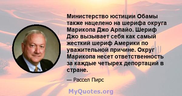 Министерство юстиции Обамы также нацелено на шерифа округа Марикопа Джо Арпайо. Шериф Джо вызывает себя как самый жесткий шериф Америки по уважительной причине. Округ Марикопа несет ответственность за каждые четырех