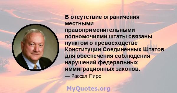 В отсутствие ограничения местными правоприменительными полномочиями штаты связаны пунктом о превосходстве Конституции Соединенных Штатов для обеспечения соблюдения нарушений федеральных иммиграционных законов.