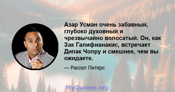 Азар Усман очень забавный, глубоко духовный и чрезвычайно волосатый. Он, как Зак Галифианакис, встречает Дипак Чопру и смешнее, чем вы ожидаете.