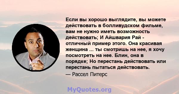 Если вы хорошо выглядите, вы можете действовать в болливудском фильме, вам не нужно иметь возможность действовать; И Айшвария Рай - отличный пример этого. Она красивая женщина ... ты смотришь на нее, я хочу посмотреть