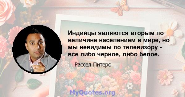 Индийцы являются вторым по величине населением в мире, но мы невидимы по телевизору - все либо черное, либо белое.