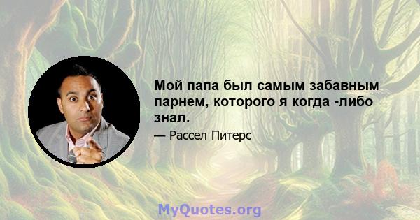 Мой папа был самым забавным парнем, которого я когда -либо знал.