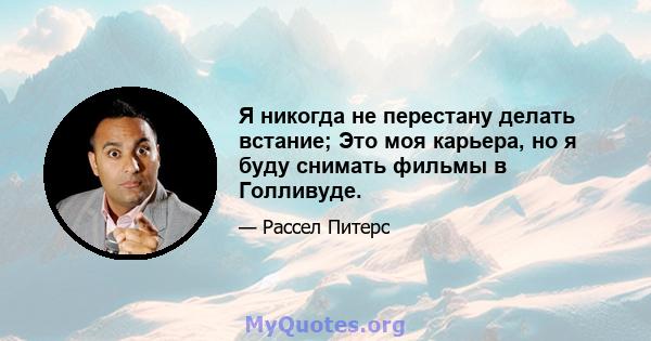 Я никогда не перестану делать встание; Это моя карьера, но я буду снимать фильмы в Голливуде.