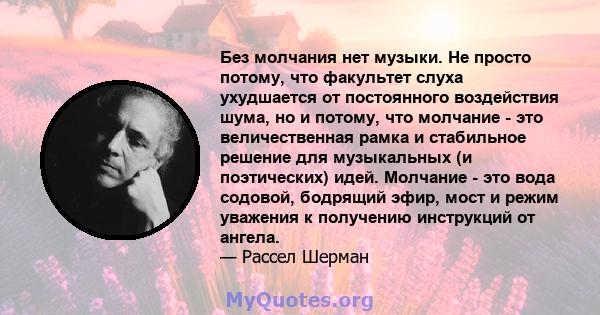 Без молчания нет музыки. Не просто потому, что факультет слуха ухудшается от постоянного воздействия шума, но и потому, что молчание - это величественная рамка и стабильное решение для музыкальных (и поэтических) идей.