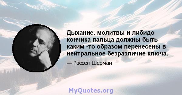 Дыхание, молитвы и либидо кончика пальца должны быть каким -то образом перенесены в нейтральное безразличие ключа.