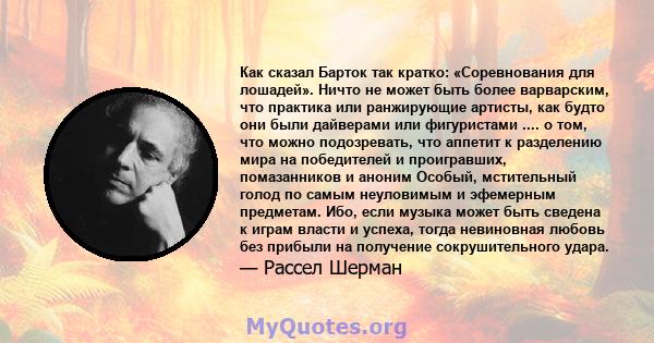 Как сказал Барток так кратко: «Соревнования для лошадей». Ничто не может быть более варварским, что практика или ранжирующие артисты, как будто они были дайверами или фигуристами .... о том, что можно подозревать, что