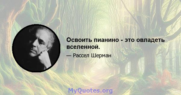 Освоить пианино - это овладеть вселенной.