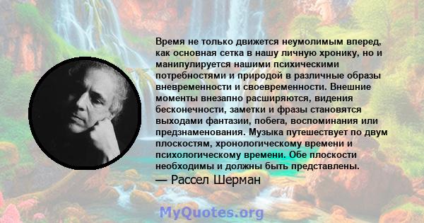 Время не только движется неумолимым вперед, как основная сетка в нашу личную хронику, но и манипулируется нашими психическими потребностями и природой в различные образы вневременности и своевременности. Внешние моменты 