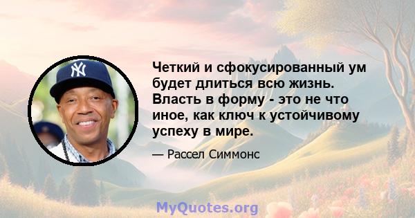 Четкий и сфокусированный ум будет длиться всю жизнь. Власть в форму - это не что иное, как ключ к устойчивому успеху в мире.