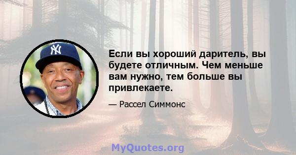 Если вы хороший даритель, вы будете отличным. Чем меньше вам нужно, тем больше вы привлекаете.