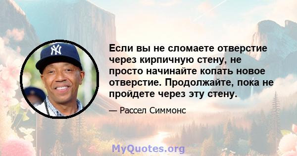 Если вы не сломаете отверстие через кирпичную стену, не просто начинайте копать новое отверстие. Продолжайте, пока не пройдете через эту стену.