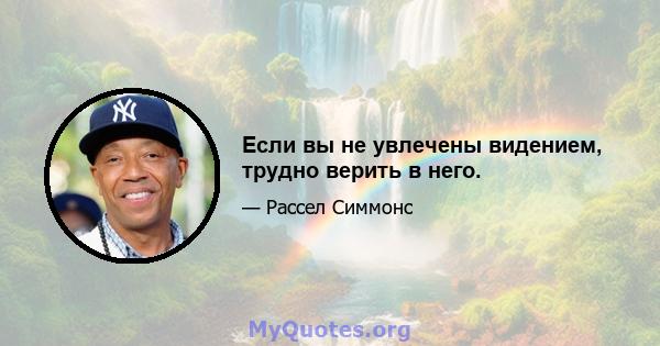 Если вы не увлечены видением, трудно верить в него.