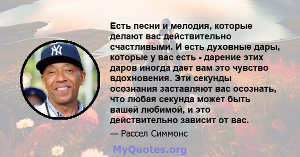 Есть песни и мелодия, которые делают вас действительно счастливыми. И есть духовные дары, которые у вас есть - дарение этих даров иногда дает вам это чувство вдохновения. Эти секунды осознания заставляют вас осознать,