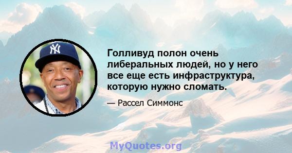 Голливуд полон очень либеральных людей, но у него все еще есть инфраструктура, которую нужно сломать.