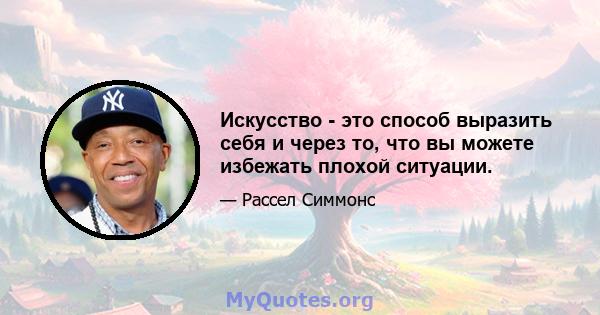 Искусство - это способ выразить себя и через то, что вы можете избежать плохой ситуации.