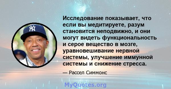 Исследование показывает, что если вы медитируете, разум становится неподвижно, и они могут видеть функциональность и серое вещество в мозге, уравновешивание нервной системы, улучшение иммунной системы и снижение стресса.